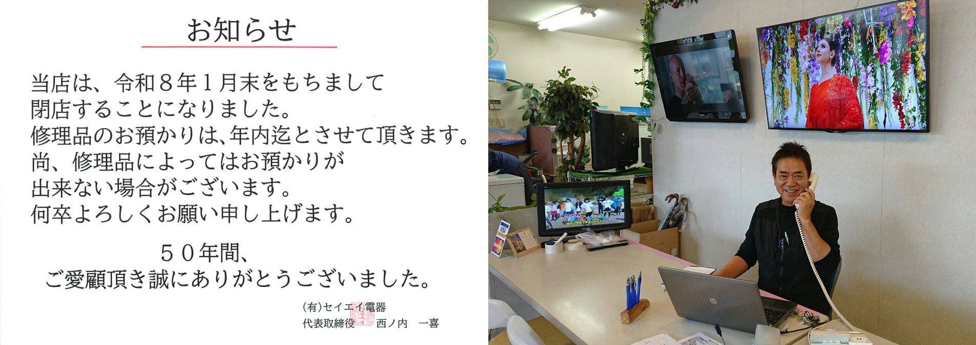 お知らせ　当店は、令和８年１月末をもって閉店することになりました。修理品のお預かりは、年内までとさせていただきます。尚、修理品によってはお明日香利ができない場合がございます。５０年間、ご愛顧いただき誠にありがとうございました。有限会社セイエイ電器代表取締役　西ノ内一喜